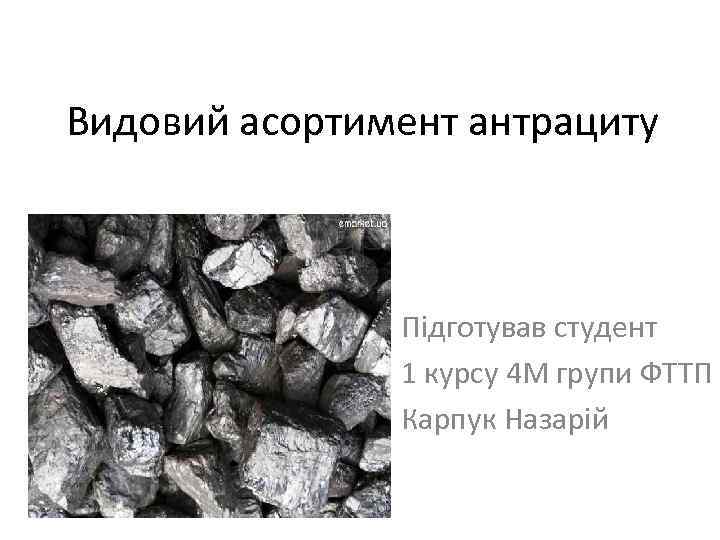 Видовий асортимент антрациту Підготував студент 1 курсу 4 М групи ФТТП Карпук Назарій 