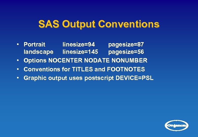 SAS Output Conventions • Portrait linesize=94 pagesize=87 landscape linesize=145 pagesize=56 • Options NOCENTER NODATE