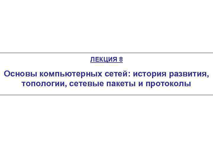 ЛЕКЦИЯ 8 Основы компьютерных сетей: история развития, топологии, сетевые пакеты и протоколы 