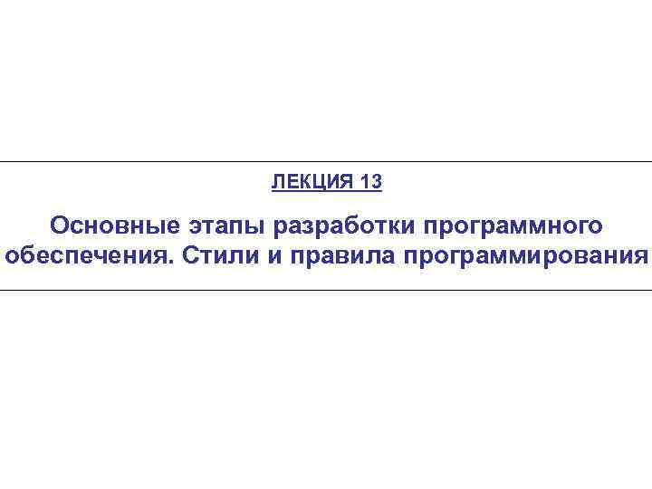 ЛЕКЦИЯ 13 Основные этапы разработки программного обеспечения. Стили и правила программирования 