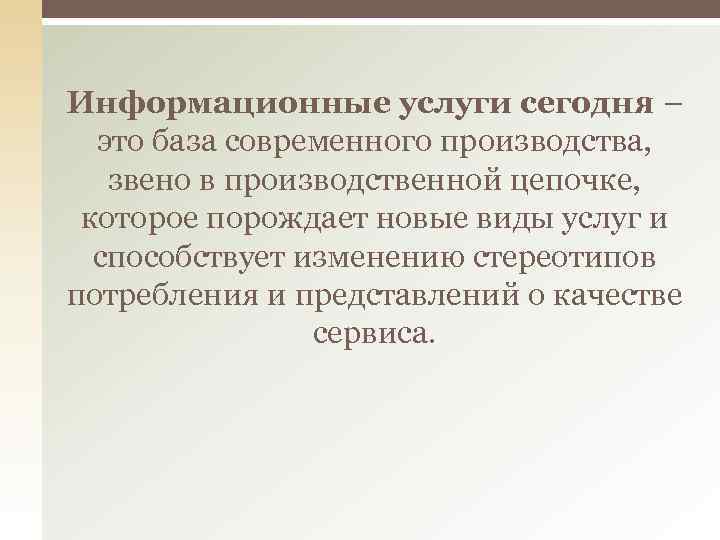 Информационные услуги сегодня – это база современного производства, звено в производственной цепочке, которое порождает