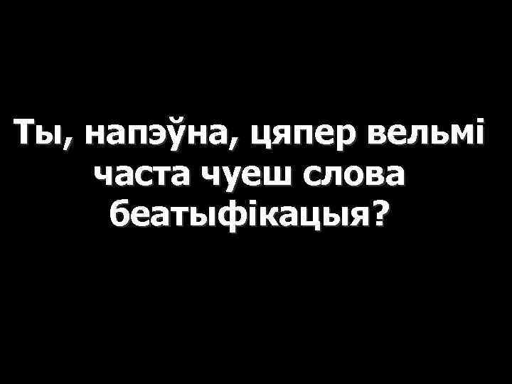 Ты, напэўна, цяпер вельмі часта чуеш слова беатыфікацыя? 