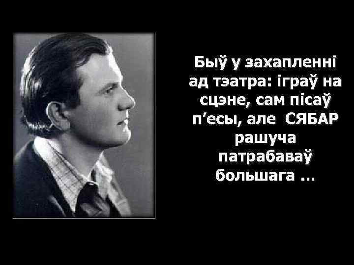 Быў у захапленні ад тэатра: іграў на сцэне, сам пісаў п’есы, але СЯБАР рашуча