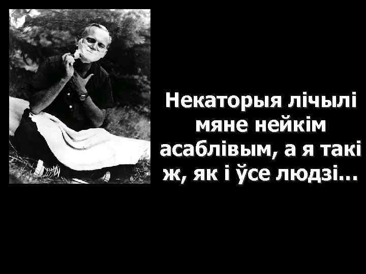 Некаторыя лічылі мяне нейкім асаблівым, а я такі ж, як і ўсе людзі… 