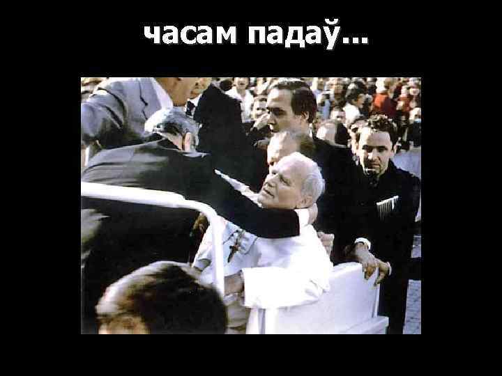 часам падаў. . . 