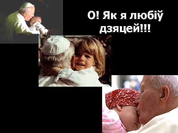 О! Як я любіў дзяцей!!! 