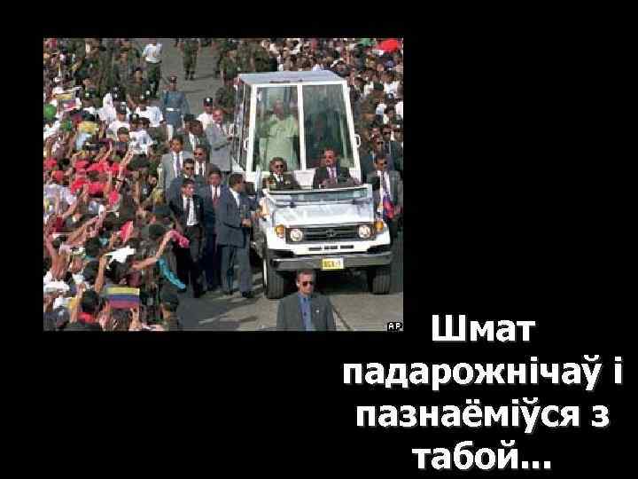 Шмат падарожнічаў і пазнаёміўся з табой. . . 