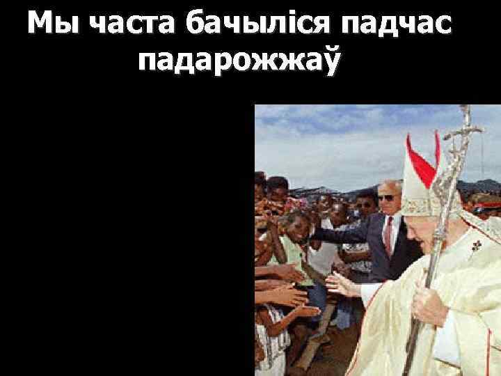 Мы часта бачыліся падчас падарожжаў 