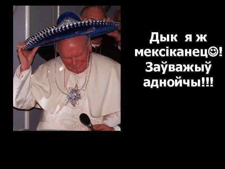 Дык я ж мексіканец ! Заўважыў аднойчы!!! 