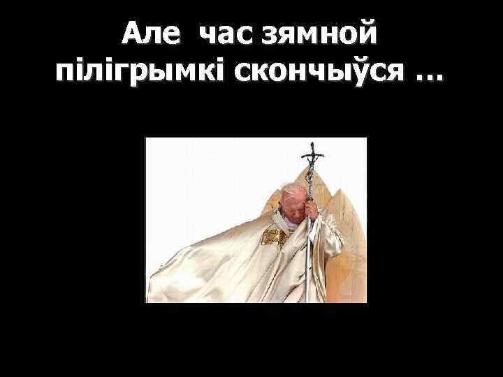 Але час зямной пілігрымкі скончыўся … 