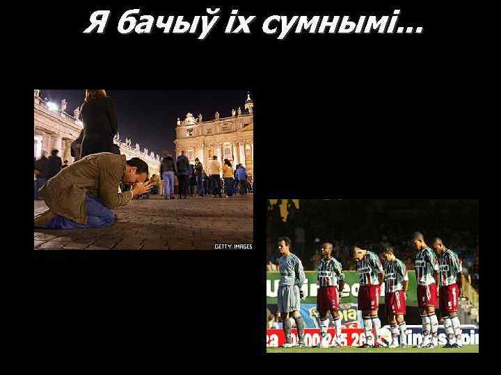 Я бачыў іх сумнымі. . . 