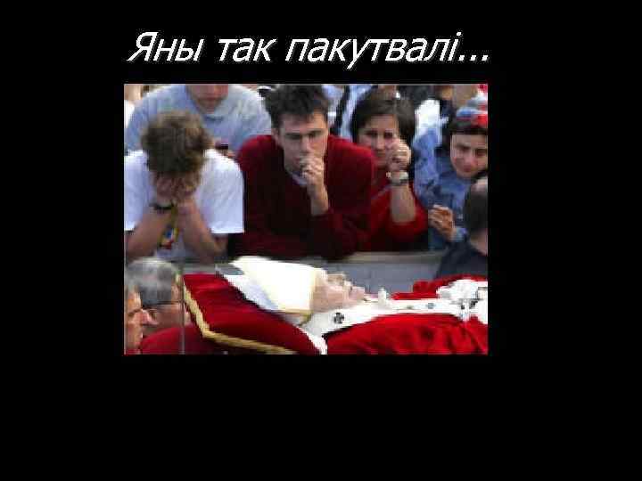 Яны так пакутвалі. . . 
