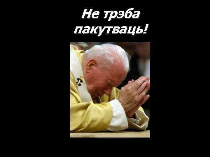 Не трэба пакутваць! 