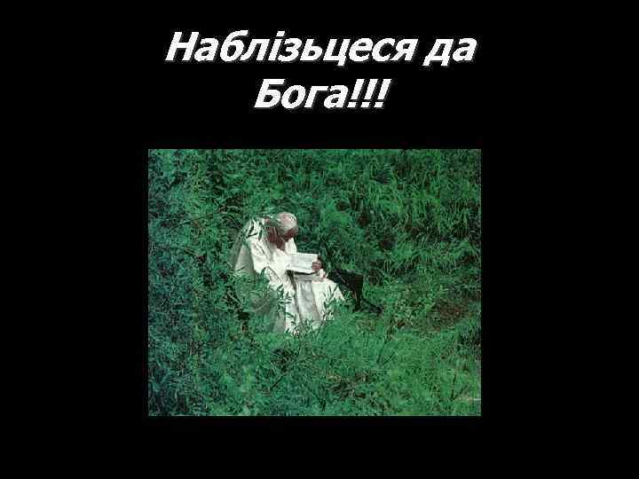 Наблізьцеся да Бога!!! 