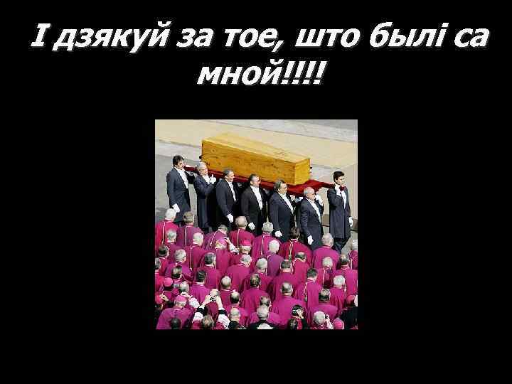 І дзякуй за тое, што былі са мной!!!! 