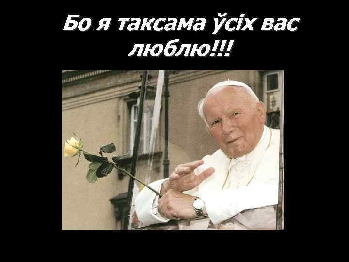 Бо я таксама ўсіх вас люблю!!! 