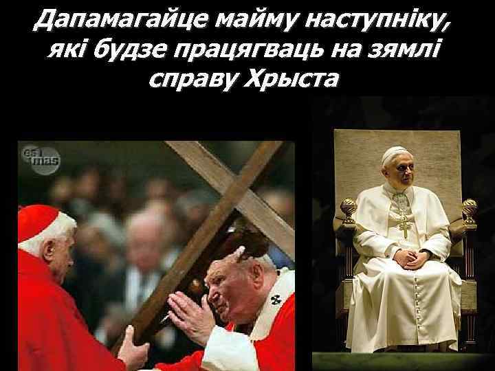 Дапамагайце майму наступніку, які будзе працягваць на зямлі справу Хрыста 