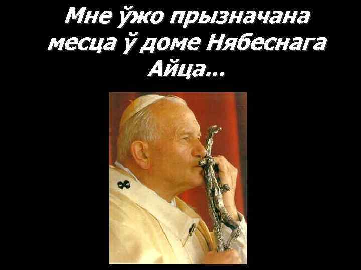 Мне ўжо прызначана месца ў доме Нябеснага Айца. . . 