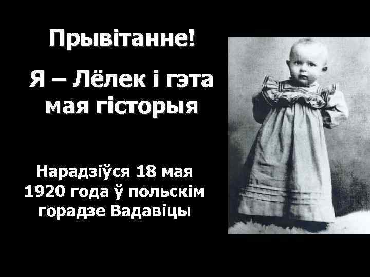 Прывітанне! Я – Лёлек і гэта мая гісторыя Нарадзіўся 18 мая 1920 года ў