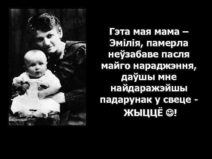 Гэта мая мама – Эмілія, памерла неўзабаве пасля майго нараджэння, даўшы мне найдаражэйшы падарунак