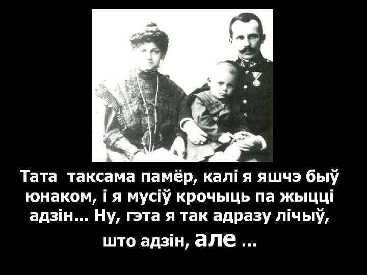 Тата таксама памёр, калі я яшчэ быў юнаком, і я мусіў крочыць па жыцці