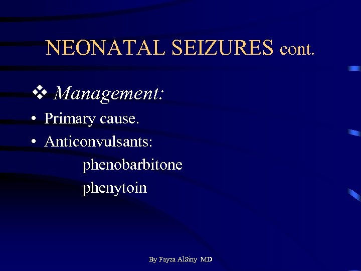 NEONATAL SEIZURES cont. v Management: • Primary cause. • Anticonvulsants: phenobarbitone phenytoin By Fayza