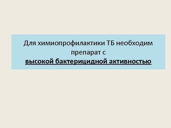 Для химиопрофилактики ТБ необходим препарат с высокой бактерицидной активностью 