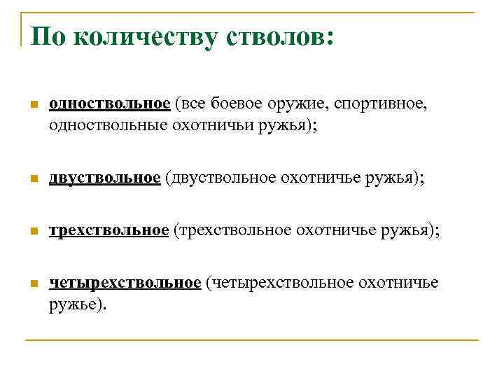 По количеству стволов: n одноствольное (все боевое оружие, спортивное, одноствольные охотничьи ружья); n двуствольное