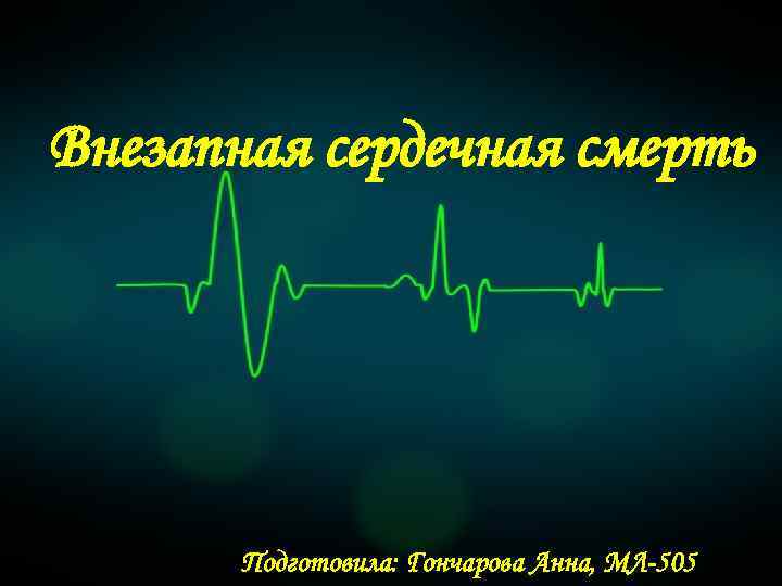 Внезапная сердечная смерть Подготовила: Гончарова Анна, МЛ-505 