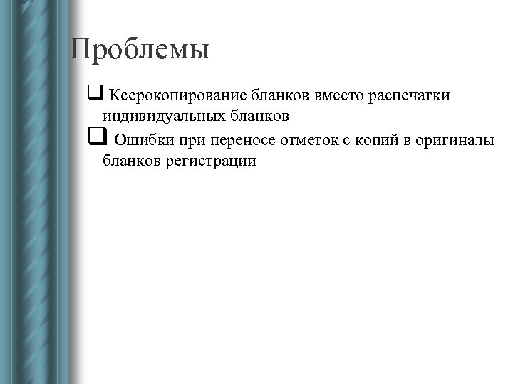 Проблемы q Ксерокопирование бланков вместо распечатки индивидуальных бланков q Ошибки при переносе отметок с
