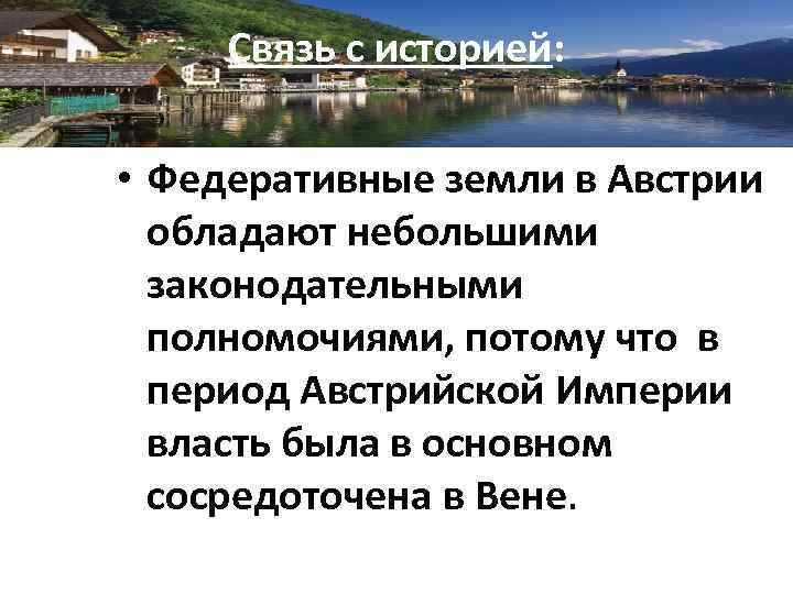 Связь с историей: • Федеративные земли в Австрии обладают небольшими законодательными полномочиями, потому что