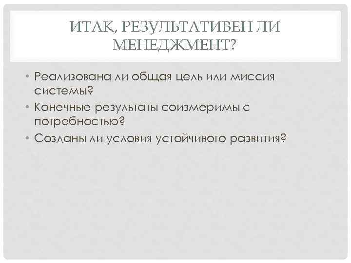 ИТАК, РЕЗУЛЬТАТИВЕН ЛИ МЕНЕДЖМЕНТ? • Реализована ли общая цель или миссия системы? • Конечные