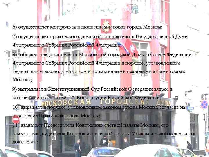 6) осуществляет контроль за исполнением законов города Москвы; 7) осуществляет право законодательной инициативы в