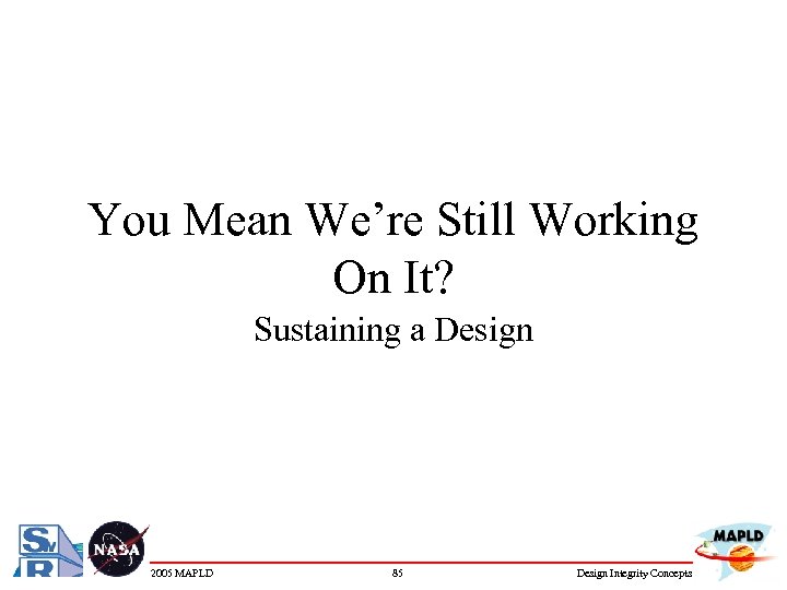 You Mean We’re Still Working On It? Sustaining a Design 2005 MAPLD 85 Design