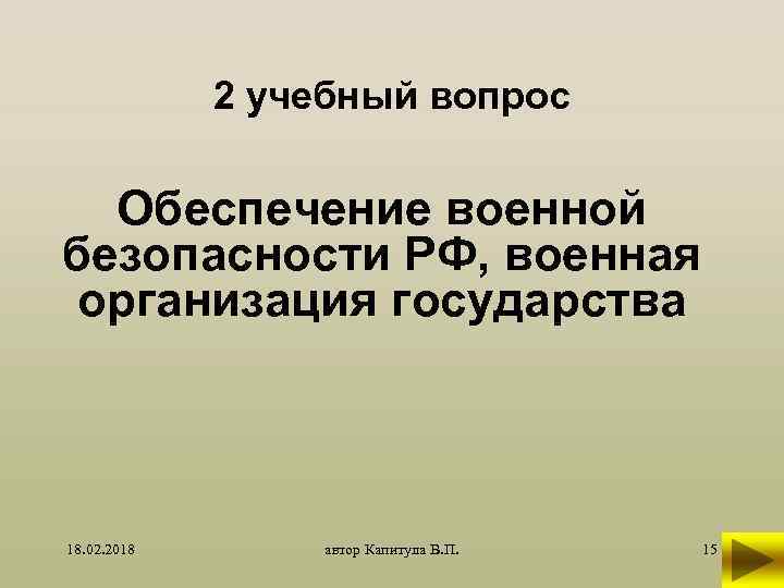 2 учебный вопрос Обеспечение военной безопасности РФ, военная организация государства 18. 02. 2018 автор