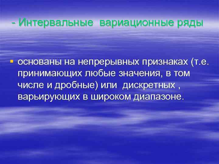 - Интервальные вариационные ряды § основаны на непрерывных признаках (т. е. принимающих любые значения,