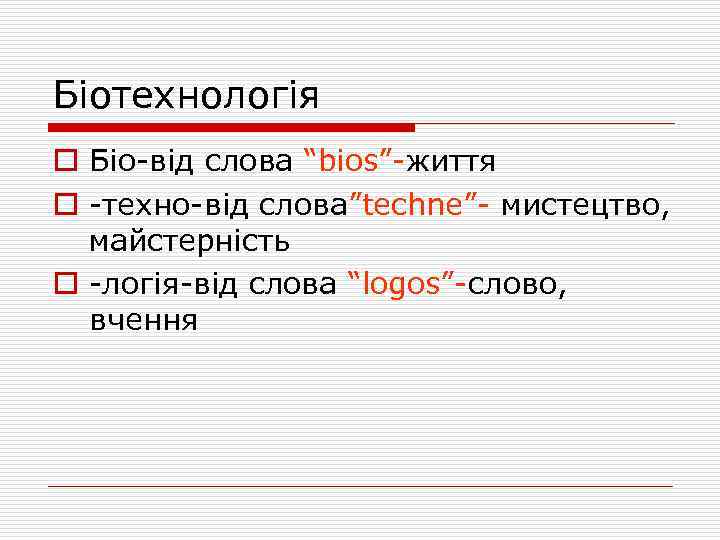 Біотехнологія o Біо-від слова “bios”-життя o -техно-від слова”techne”- мистецтво, майстерність o -логія-від слова “logos”-слово,