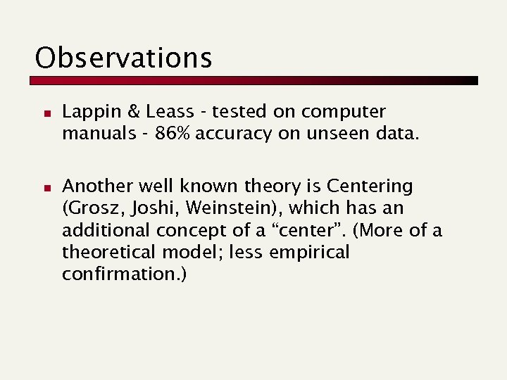 Observations n n Lappin & Leass - tested on computer manuals - 86% accuracy