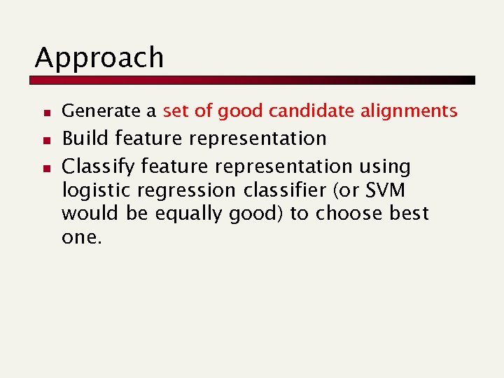 Approach n n n Generate a set of good candidate alignments Build feature representation