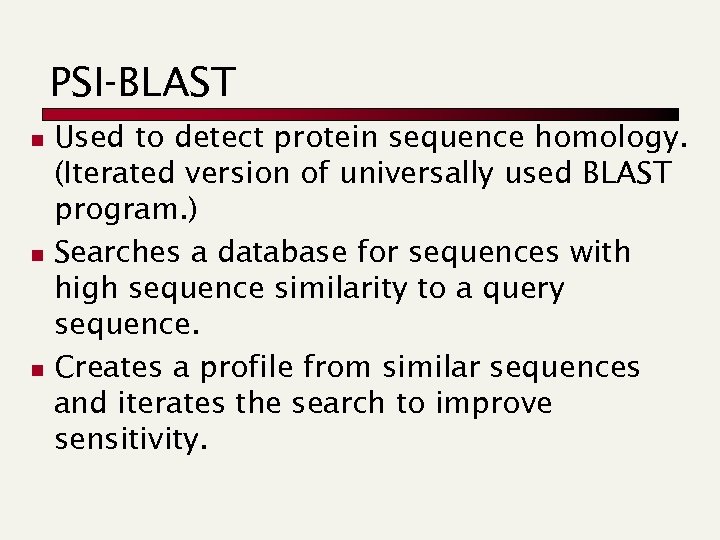 PSI-BLAST Used to detect protein sequence homology. (Iterated version of universally used BLAST program.