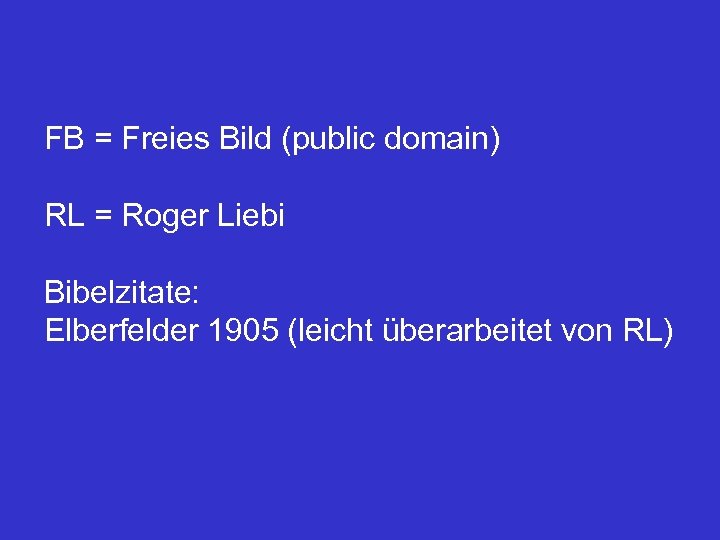 FB = Freies Bild (public domain) RL = Roger Liebi Bibelzitate: Elberfelder 1905 (leicht