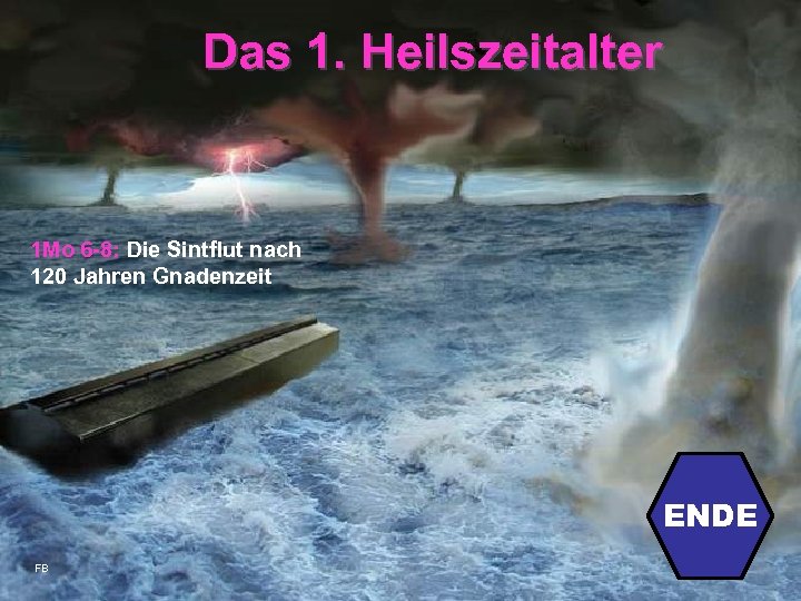 Das 1. Heilszeitalter 1 Mo 6 -8: Die Sintflut nach 120 Jahren Gnadenzeit ENDE