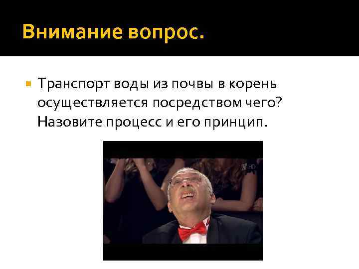 Внимание вопрос. Транспорт воды из почвы в корень осуществляется посредством чего? Назовите процесс и