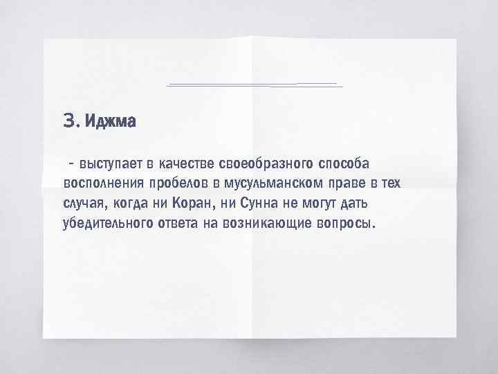 3. Иджма - выступает в качестве своеобразного способа восполнения пробелов в мусульманском праве в