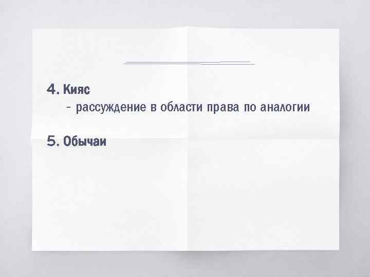 4. Кияс - рассуждение в области права по аналогии 5. Обычаи 