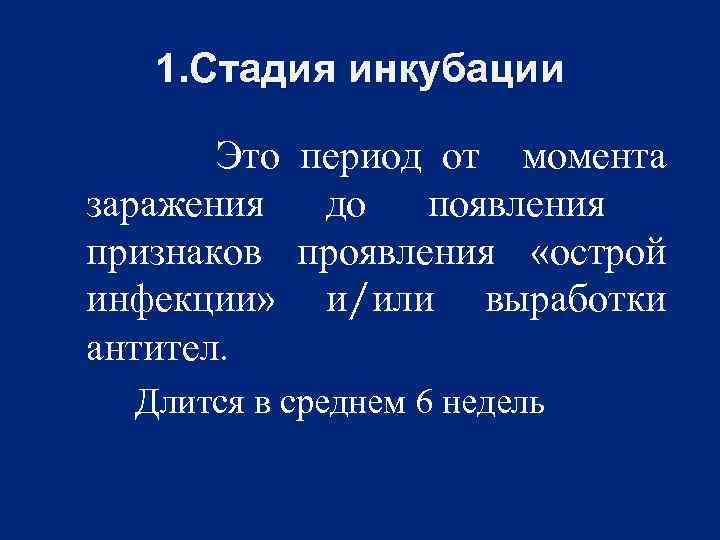 1. Стадия инкубации Это период от момента заражения до появления признаков проявления «острой инфекции»