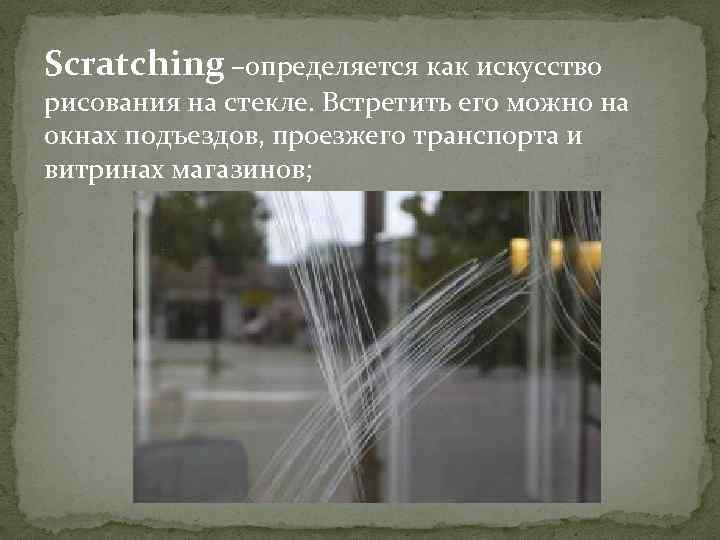 Scratching –определяется как искусство рисования на стекле. Встретить его можно на окнах подъездов, проезжего
