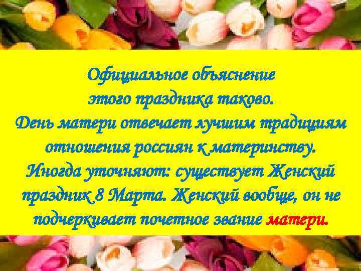 Официальное объяснение этого праздника таково. День матери отвечает лучшим традициям отношения россиян к материнству.