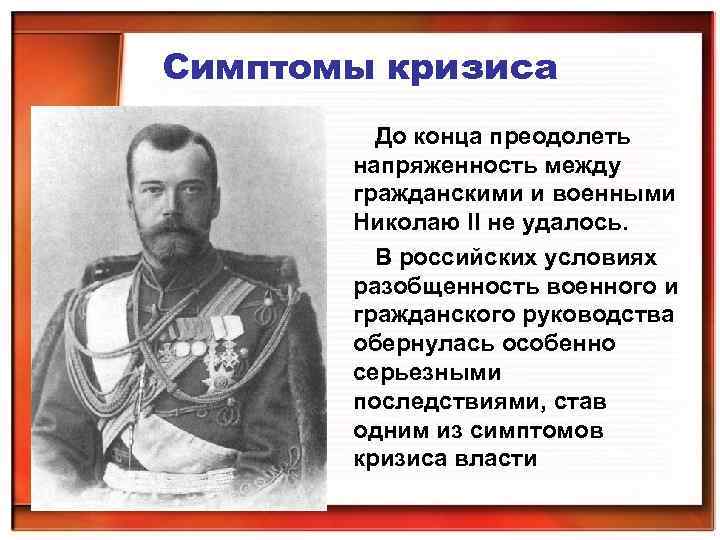 Симптомы кризиса До конца преодолеть напряженность между гражданскими и военными Николаю II не удалось.