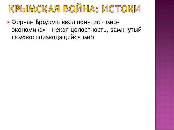 КРЫМСКАЯ ВОЙНА: ИСТОКИ Фернан Бродель ввел понятие «мирэкономика» - некая целостность, замкнутый самовоспоизводящийся мир